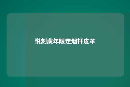 悦刻虎年限定烟杆皮革