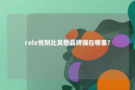 relx悦刻比其他品牌强在哪里？