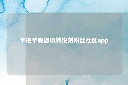 手把手教您玩转悦刻粉丝社区app