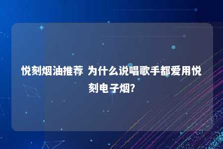 悦刻烟油推荐 为什么说唱歌手都爱用悦刻电子烟？