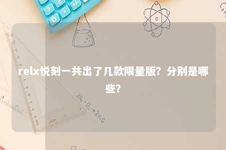 relx悦刻一共出了几款限量版？分别是哪些？