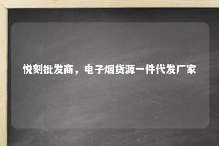 悦刻批发商，电子烟货源一件代发厂家