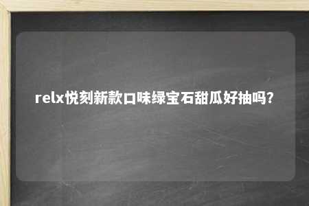 relx悦刻新款口味绿宝石甜瓜好抽吗？