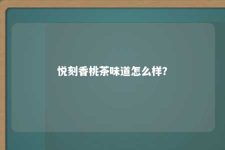 悦刻香桃茶味道怎么样？