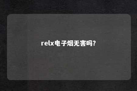 relx电子烟无害吗？