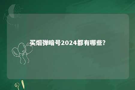 买烟弹暗号2024都有哪些？