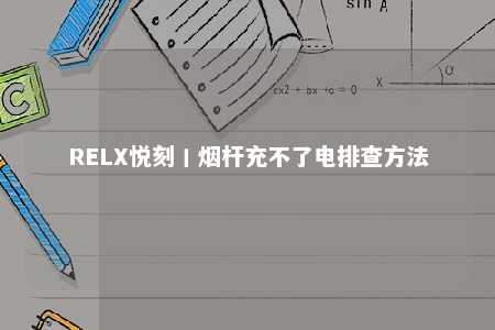 RELX悦刻丨烟杆充不了电排查方法