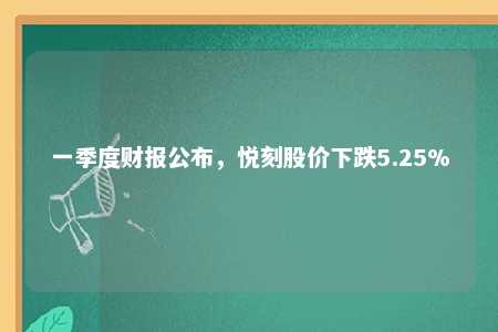 一季度财报公布，悦刻股价下跌5.25%