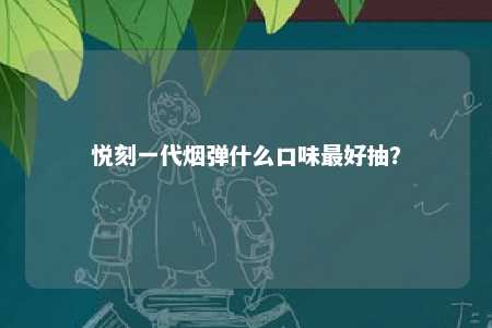 悦刻一代烟弹什么口味最好抽？