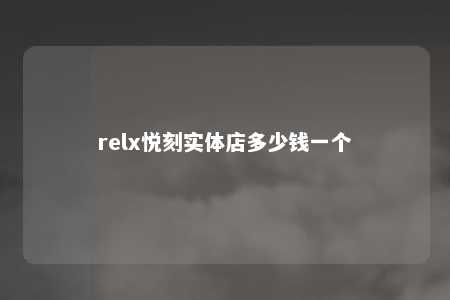 relx悦刻实体店多少钱一个