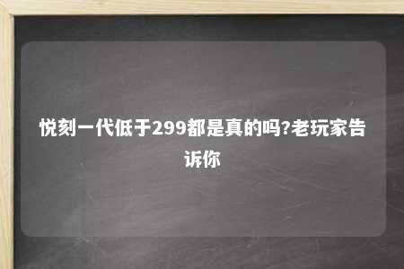 悦刻一代低于299都是真的吗?老玩家告诉你