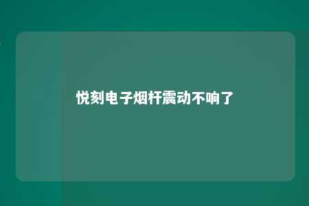 悦刻电子烟杆震动不响了