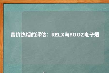 高价热烟的评估：RELX与YOOZ电子烟