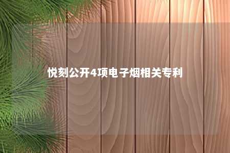 悦刻公开4项电子烟相关专利