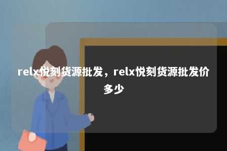 relx悦刻货源批发，relx悦刻货源批发价多少