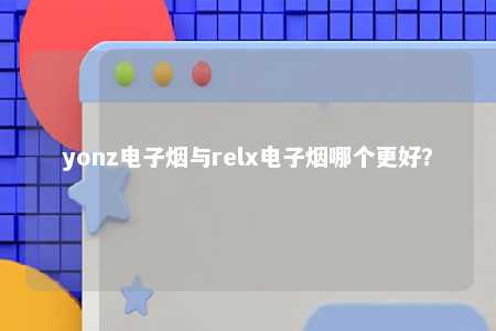 yonz电子烟与relx电子烟哪个更好？