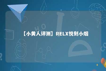 【小黄人评测】RELX悦刻小烟