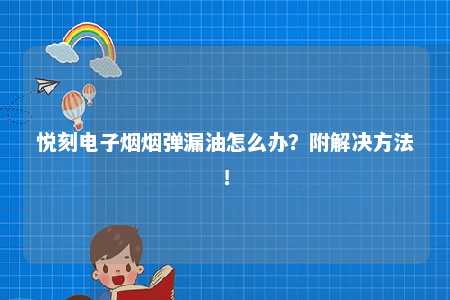 悦刻电子烟烟弹漏油怎么办？附解决方法！