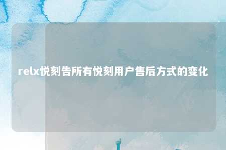 relx悦刻告所有悦刻用户售后方式的变化