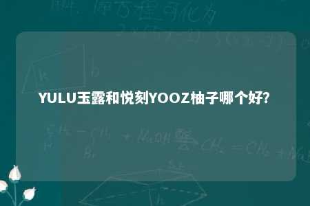 YULU玉露和悦刻YOOZ柚子哪个好？