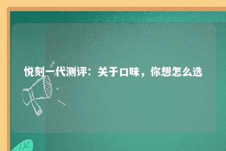 悦刻一代测评：关于口味，你想怎么选