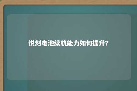 悦刻电池续航能力如何提升？