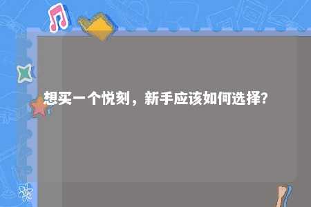 想买一个悦刻，新手应该如何选择？