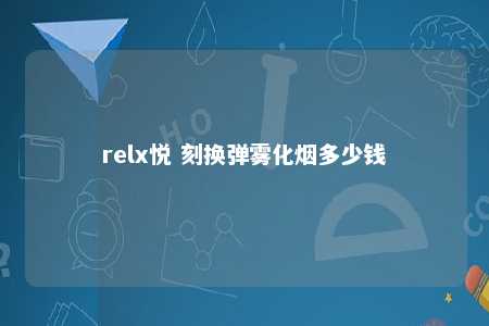 relx悦 刻换弹雾化烟多少钱