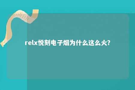 relx悦刻电子烟为什么这么火？