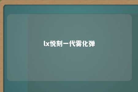 lx悦刻一代雾化弹