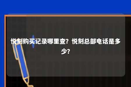 悦刻购买记录哪里查？悦刻总部电话是多少？