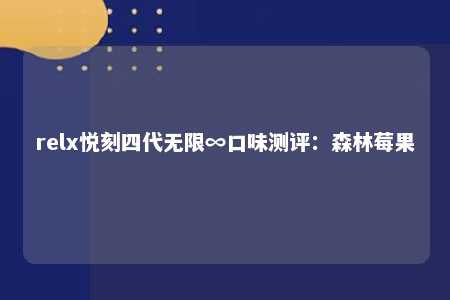 relx悦刻四代无限∞口味测评：森林莓果