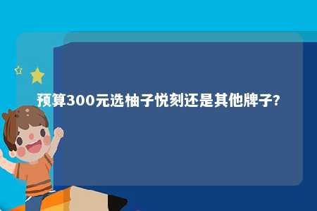 预算300元选柚子悦刻还是其他牌子?