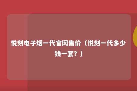 悦刻电子烟一代官网售价（悦刻一代多少钱一套？）