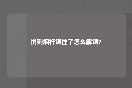 悦刻烟杆锁住了怎么解锁?