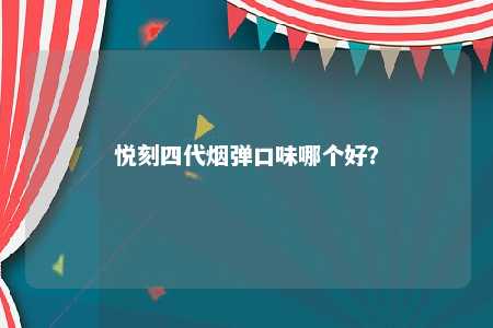 悦刻四代烟弹口味哪个好？