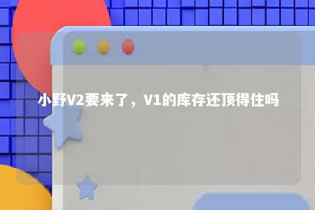 小野V2要来了，V1的库存还顶得住吗