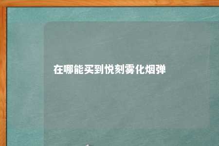 在哪能买到悦刻雾化烟弹