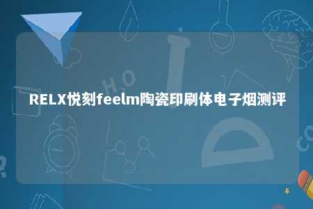 RELX悦刻feelm陶瓷印刷体电子烟测评