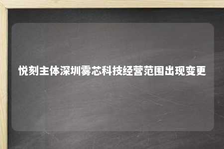 悦刻主体深圳雾芯科技经营范围出现变更