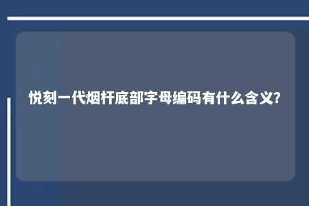 悦刻一代烟杆底部字母编码有什么含义？