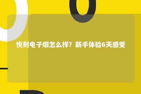 悦刻电子烟怎么样？新手体验6天感受