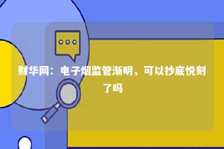 财华网：电子烟监管渐明，可以抄底悦刻了吗