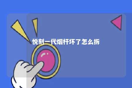 悦刻一代烟杆坏了怎么拆