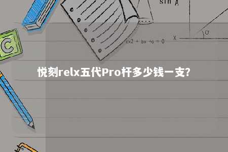 悦刻relx五代Pro杆多少钱一支？