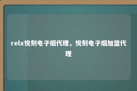 relx悦刻电子烟代理，悦刻电子烟加盟代理