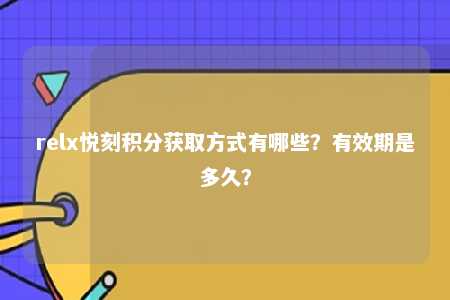 relx悦刻积分获取方式有哪些？有效期是多久？