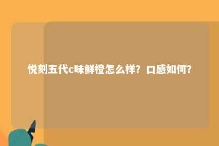 悦刻五代c味鲜橙怎么样？口感如何？