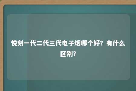 悦刻一代二代三代电子烟哪个好？有什么区别？