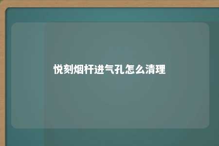 悦刻烟杆进气孔怎么清理